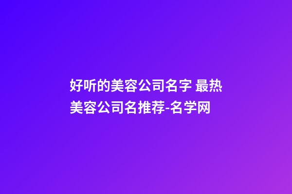 好听的美容公司名字 最热美容公司名推荐-名学网-第1张-公司起名-玄机派